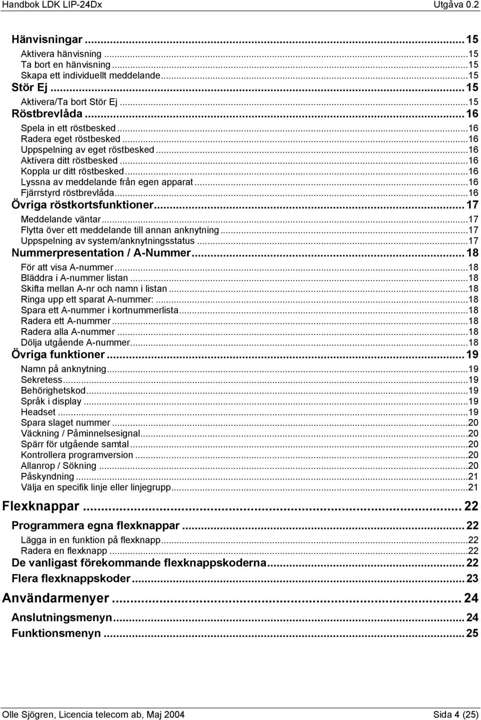 ..16 Övriga röstkortsfunktioner...17 Meddelande väntar...17 Flytta över ett meddelande till annan anknytning...17 Uppspelning av system/anknytningsstatus...17 Nummerpresentation / A-Nummer.