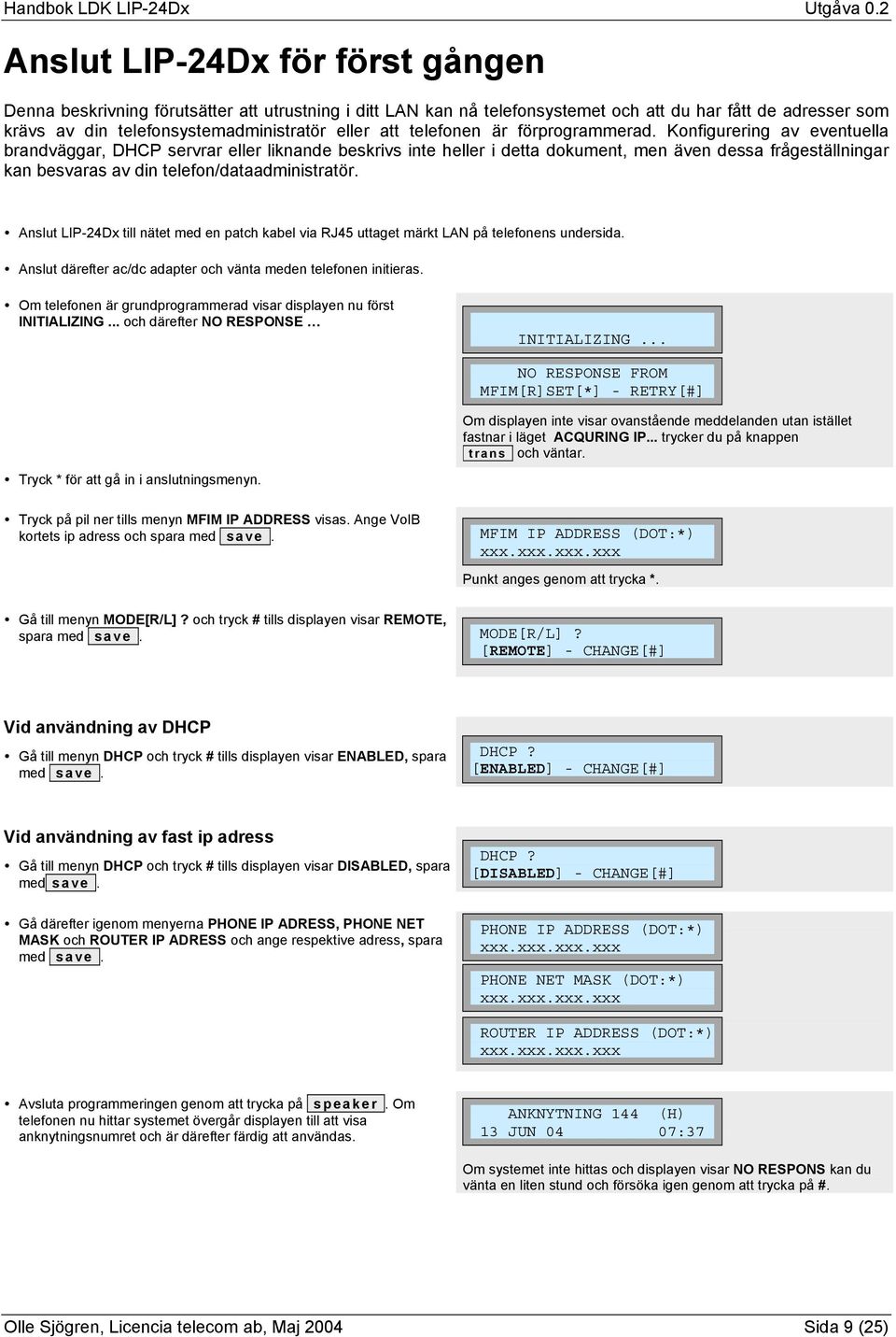 Konfigurering av eventuella brandväggar, DHCP servrar eller liknande beskrivs inte heller i detta dokument, men även dessa frågeställningar kan besvaras av din telefon/dataadministratör.