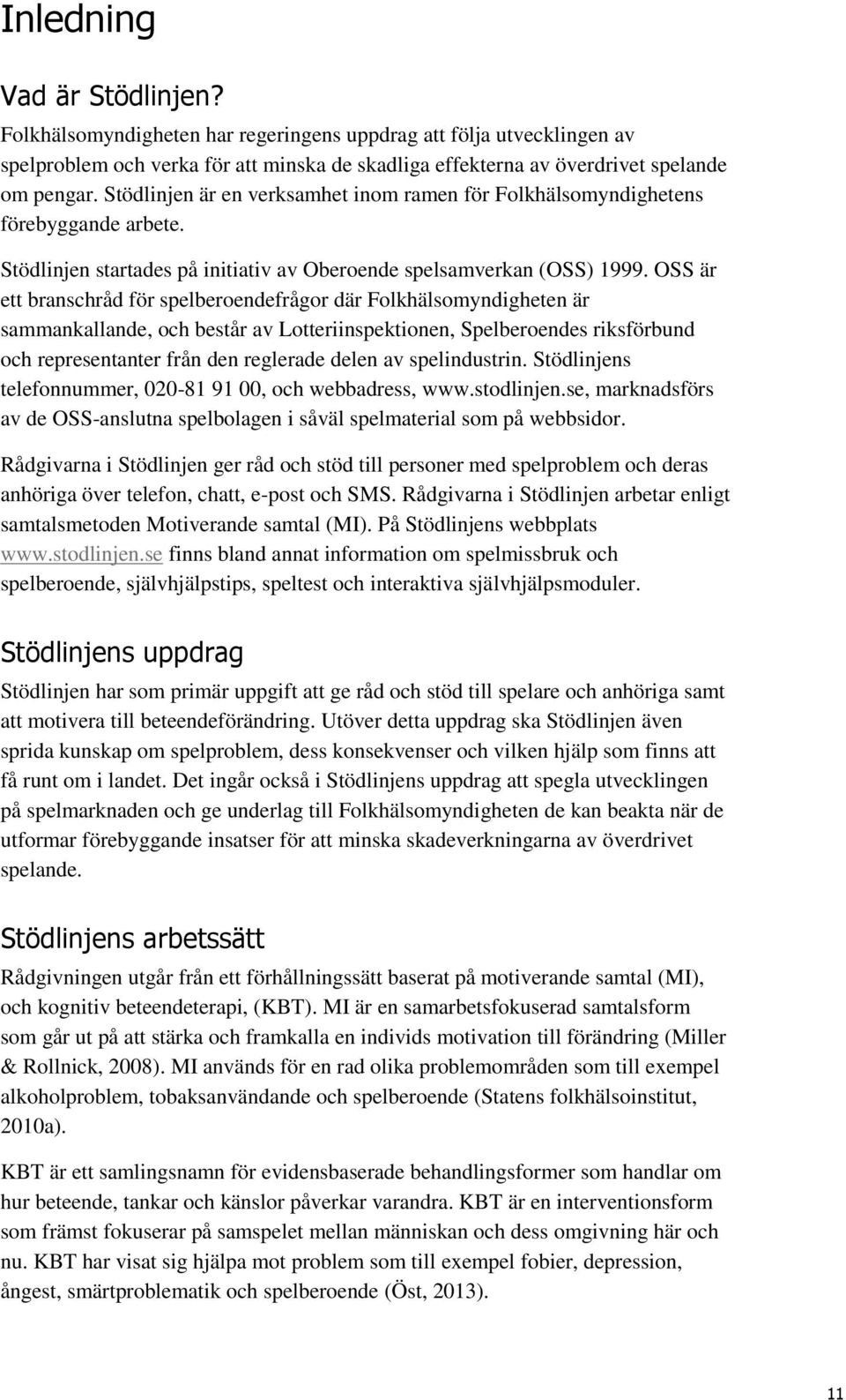 OSS är ett branschråd för spelberoendefrågor där Folkhälsomyndigheten är sammankallande, och består av Lotteriinspektionen, Spelberoendes riksförbund och representanter från den reglerade delen av