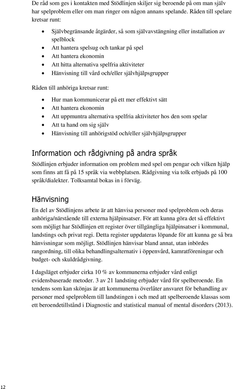 spelfria aktiviteter Hänvisning till vård och/eller självhjälpsgrupper Råden till anhöriga kretsar runt: Hur man kommunicerar på ett mer effektivt sätt Att hantera ekonomin Att uppmuntra alternativa