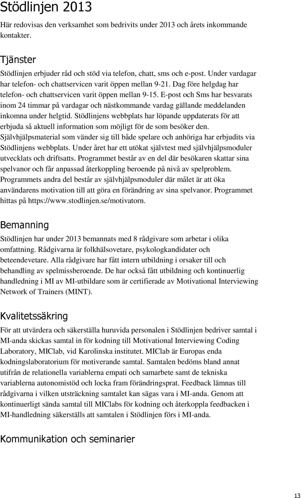 E-post och Sms har besvarats inom 24 timmar på vardagar och nästkommande vardag gällande meddelanden inkomna under helgtid.