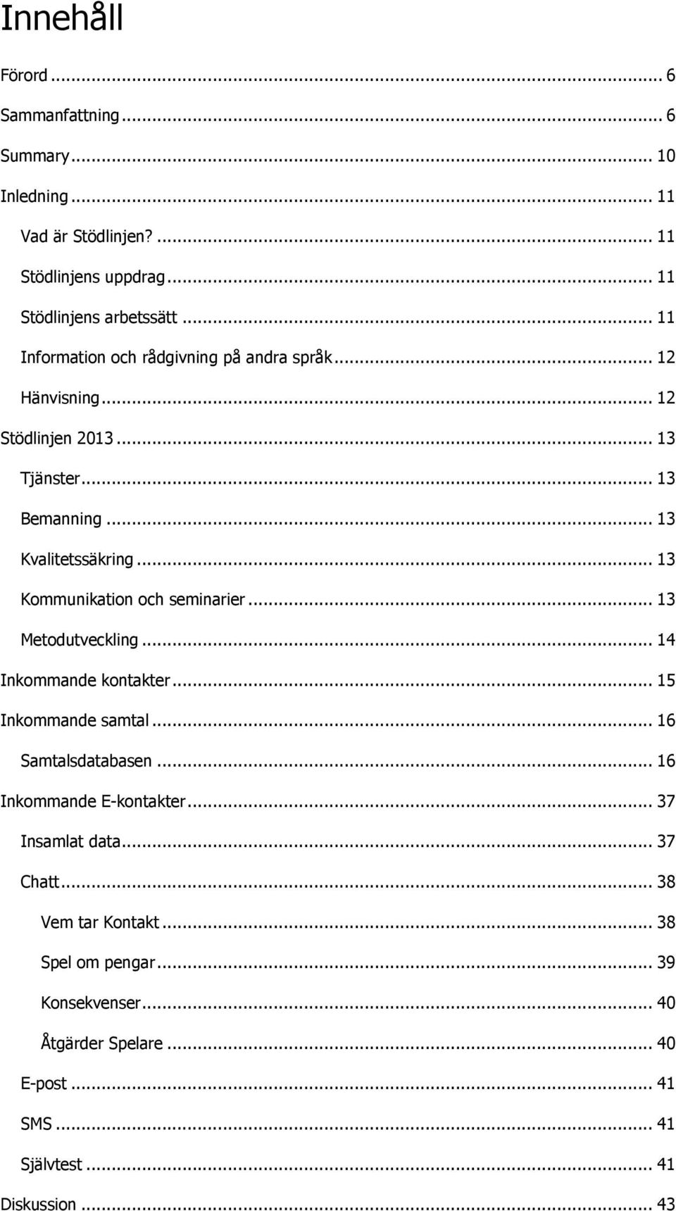 .. 13 Kommunikation och seminarier... 13 Metodutveckling... 14 Inkommande kontakter... 15 Inkommande samtal... 16 Samtalsdatabasen.