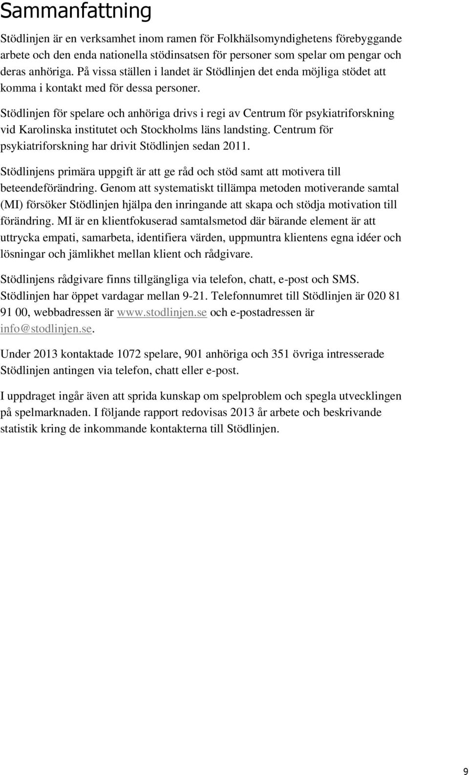 Stödlinjen för spelare och anhöriga drivs i regi av Centrum för psykiatriforskning vid Karolinska institutet och Stockholms läns landsting.