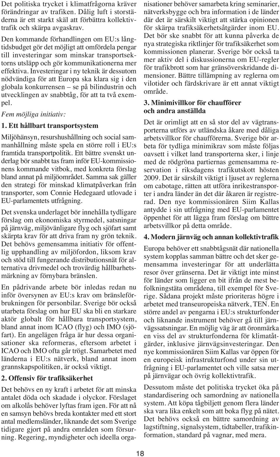 Investeringar i ny teknik är dessutom nödvändiga för att Europa ska klara sig i den globala konkurrensen se på bilindustrin och utvecklingen av snabbtåg, för att ta två exempel.