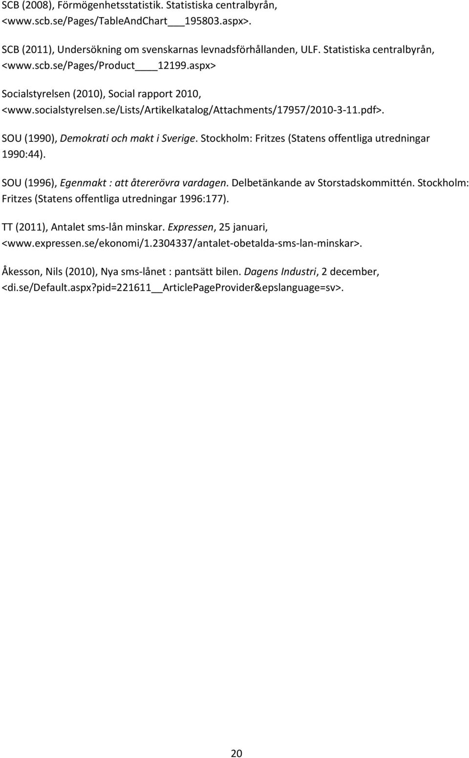 SOU (1990), Demokrati och makt i Sverige. Stockholm: Fritzes (Statens offentliga utredningar 1990:44). SOU (1996), Egenmakt : att återerövra vardagen. Delbetänkande av Storstadskommittén.