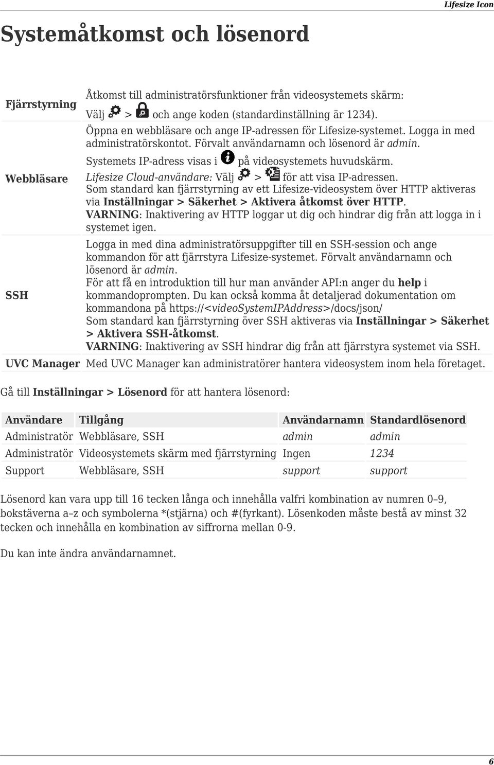 Lifesize Cloud-användare: Välj > för att visa IP-adressen. Som standard kan fjärrstyrning av ett Lifesize-videosystem över HTTP aktiveras via Inställningar > Säkerhet > Aktivera åtkomst över HTTP.