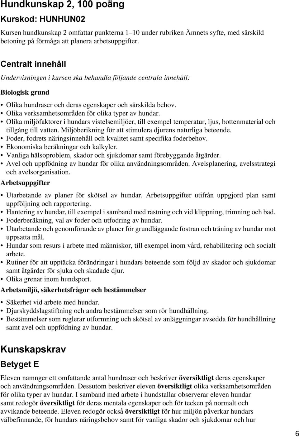 Olika verksamhetsområden för olika typer av hundar. Olika miljöfaktorer i hundars vistelsemiljöer, till exempel temperatur, ljus, bottenmaterial och tillgång till vatten.