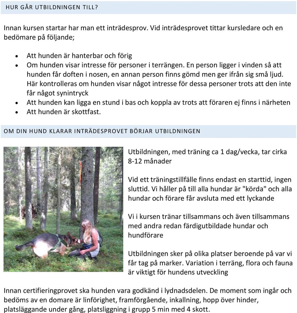 En person ligger i vinden så att hunden får doften i nosen, en annan person finns gömd men ger ifrån sig små ljud.