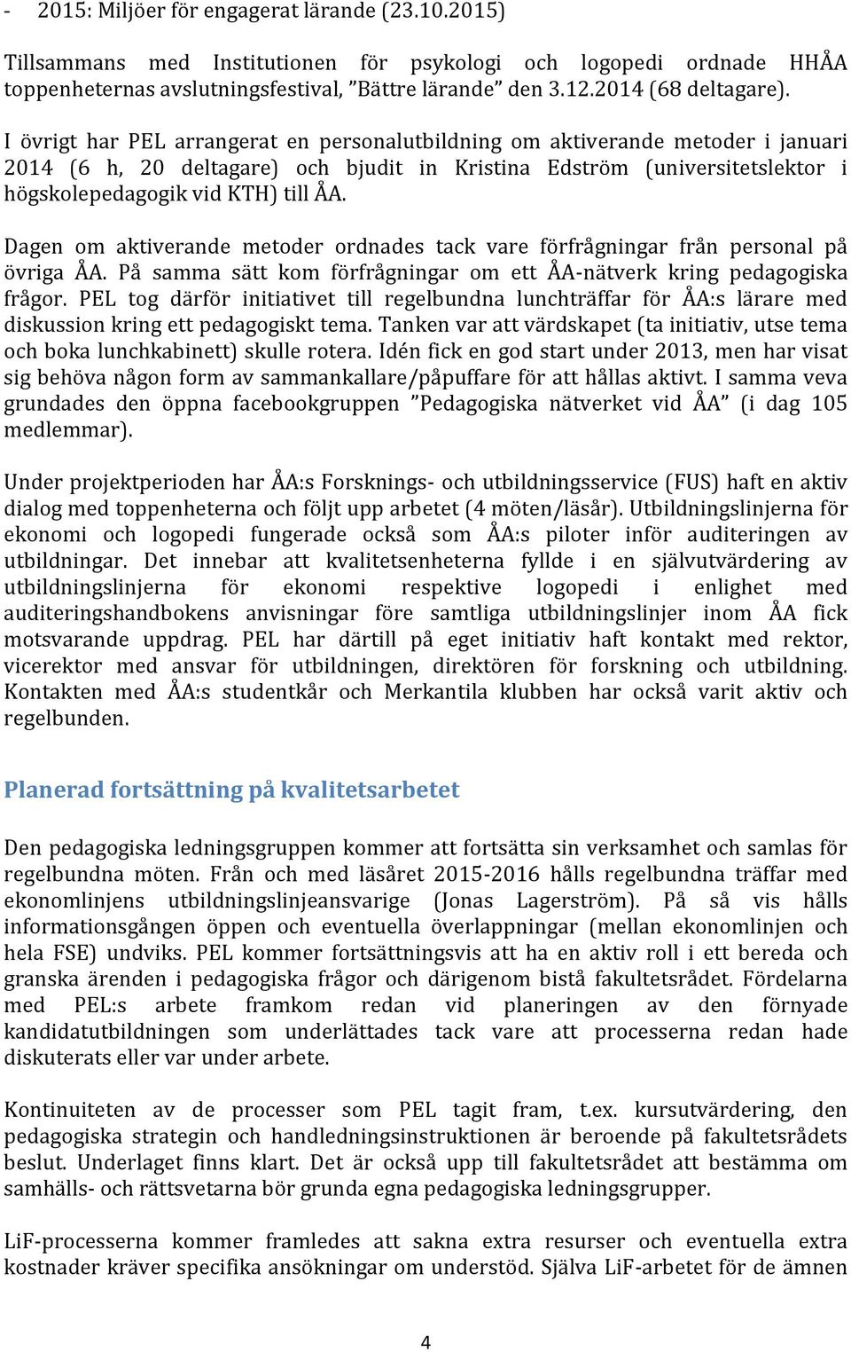 I övrigt har PEL arrangerat en personalutbildning om aktiverande metoder i januari 2014 (6 h, 20 deltagare) och bjudit in Kristina Edström (universitetslektor i högskolepedagogik vid KTH) till ÅA.