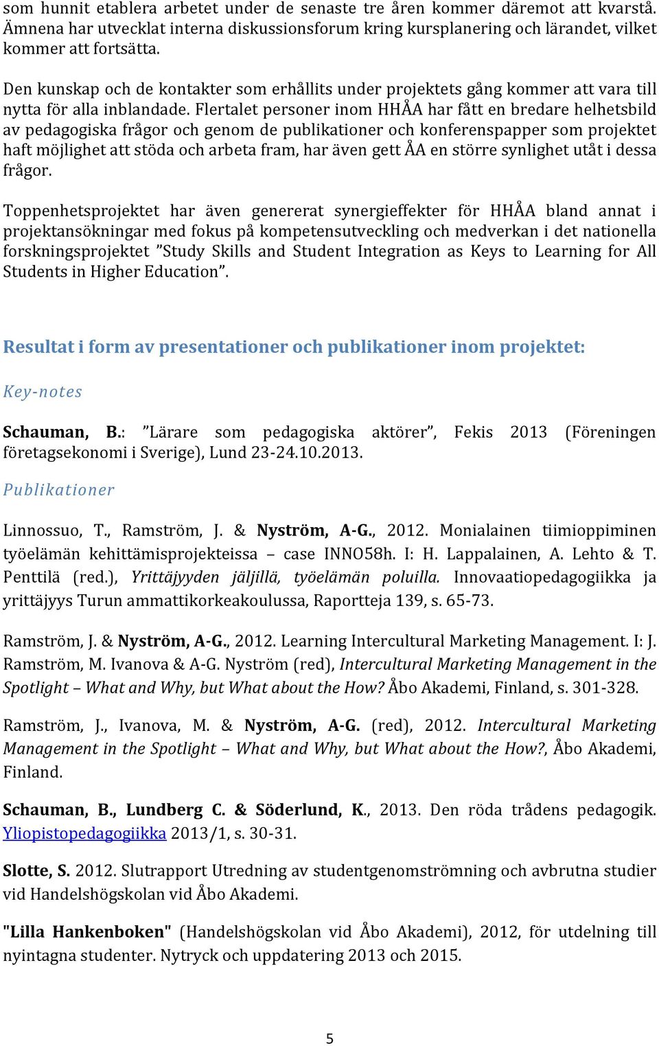 Flertalet personer inom HHÅA har fått en bredare helhetsbild av pedagogiska frågor och genom de publikationer och konferenspapper som projektet haft möjlighet att stöda och arbeta fram, har även gett