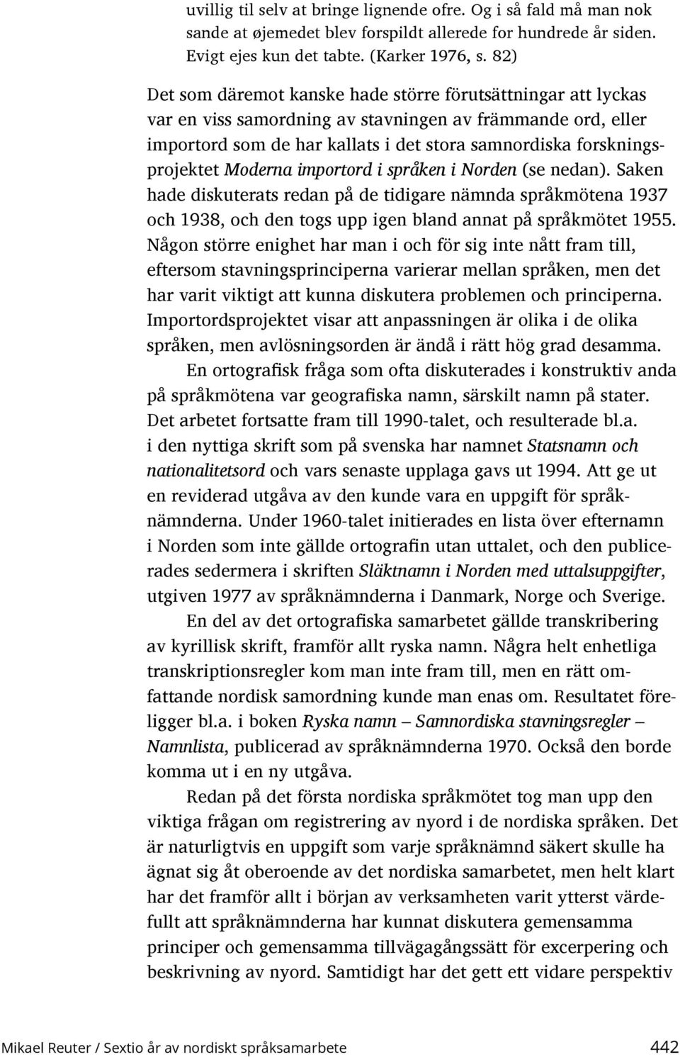 forskningsprojektet Moderna importord i språken i Norden (se nedan). Saken hade diskuterats redan på de tidigare nämnda språkmötena 1937 och 1938, och den togs upp igen bland annat på språkmötet 1955.