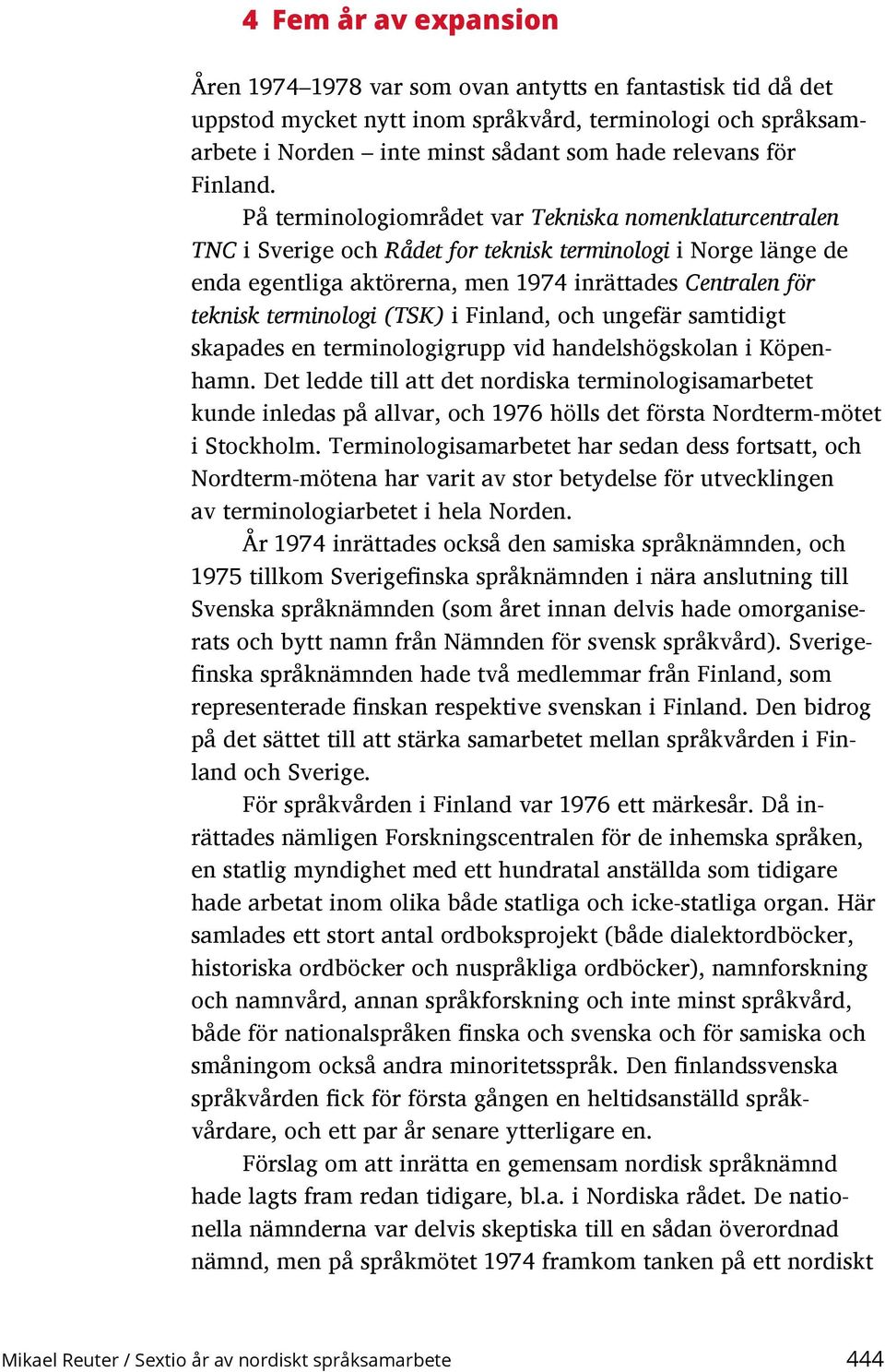 På terminologiområdet var Tekniska nomenklaturcentralen TNC i Sverige och Rådet for teknisk terminologi i Norge länge de enda egentliga aktörerna, men 1974 inrättades Centralen för teknisk