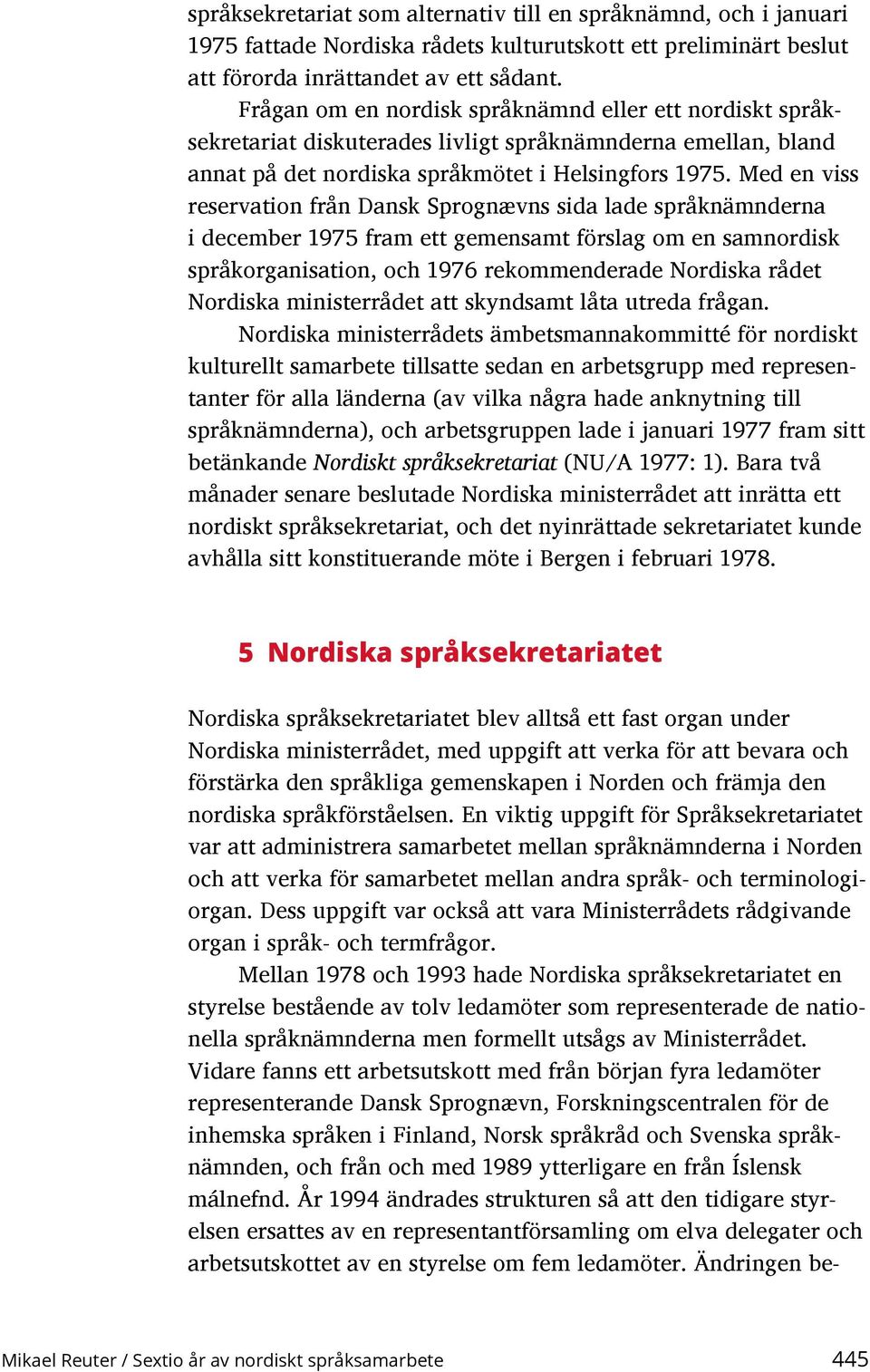 Med en viss reservation från Dansk Sprognævns sida lade språknämnderna i december 1975 fram ett gemensamt förslag om en samnordisk språkorganisation, och 1976 rekommenderade Nordiska rådet Nordiska