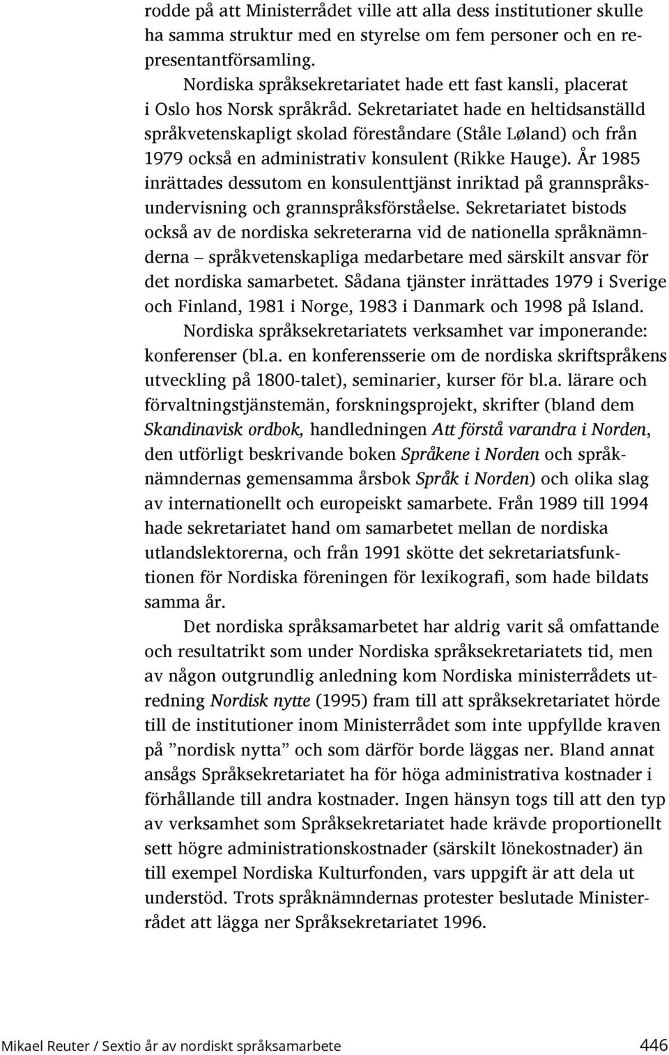 Sekretariatet hade en heltidsanställd språkvetenskapligt skolad föreståndare (Ståle Løland) och från 1979 också en administrativ konsulent (Rikke Hauge).