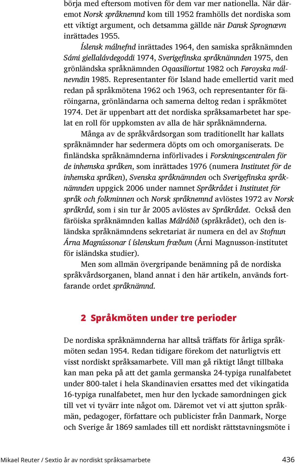 Íslensk málnefnd inrättades 1964, den samiska språknämnden Sámi giellalávdegoddi 1974, Sverigefinska språknämnden 1975, den grönländska språknämnden Oqaasiliortut 1982 och Føroyska málnevndin 1985.