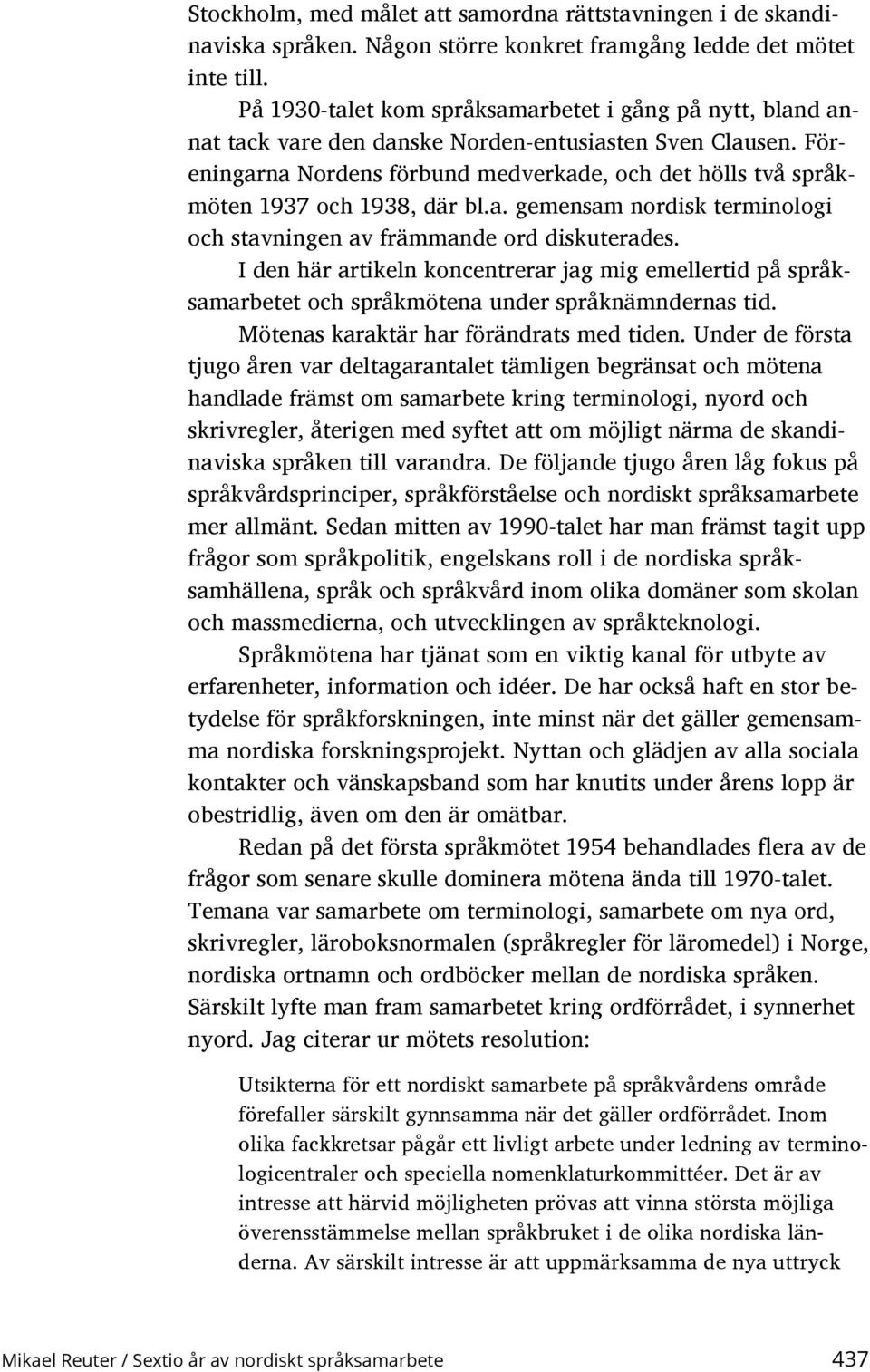 Föreningarna Nordens förbund medverkade, och det hölls två språkmöten 1937 och 1938, där bl.a. gemensam nordisk terminologi och stavningen av främmande ord diskuterades.