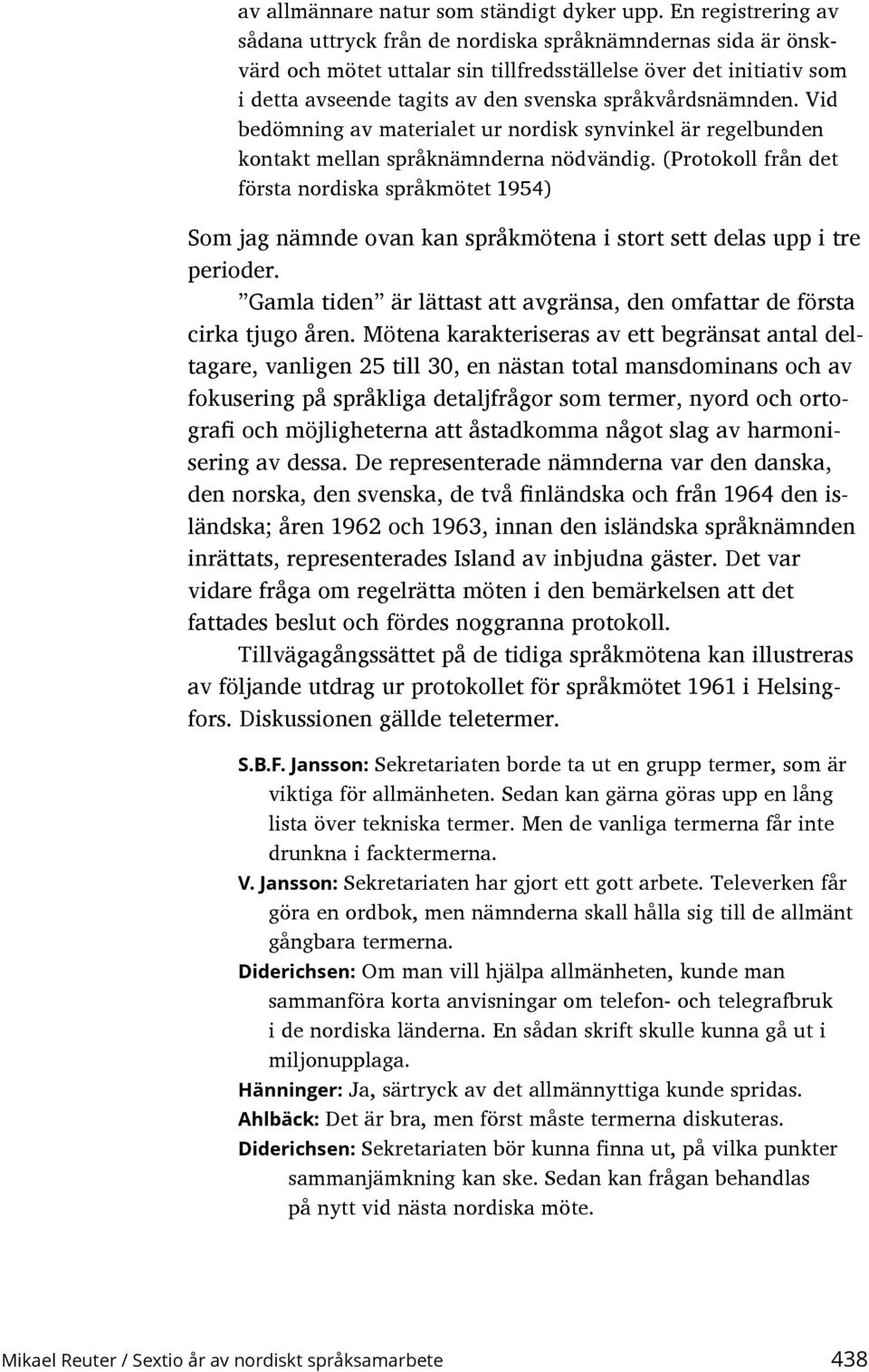 språkvårdsnämnden. Vid bedömning av materialet ur nordisk synvinkel är regelbunden kontakt mellan språknämnderna nödvändig.