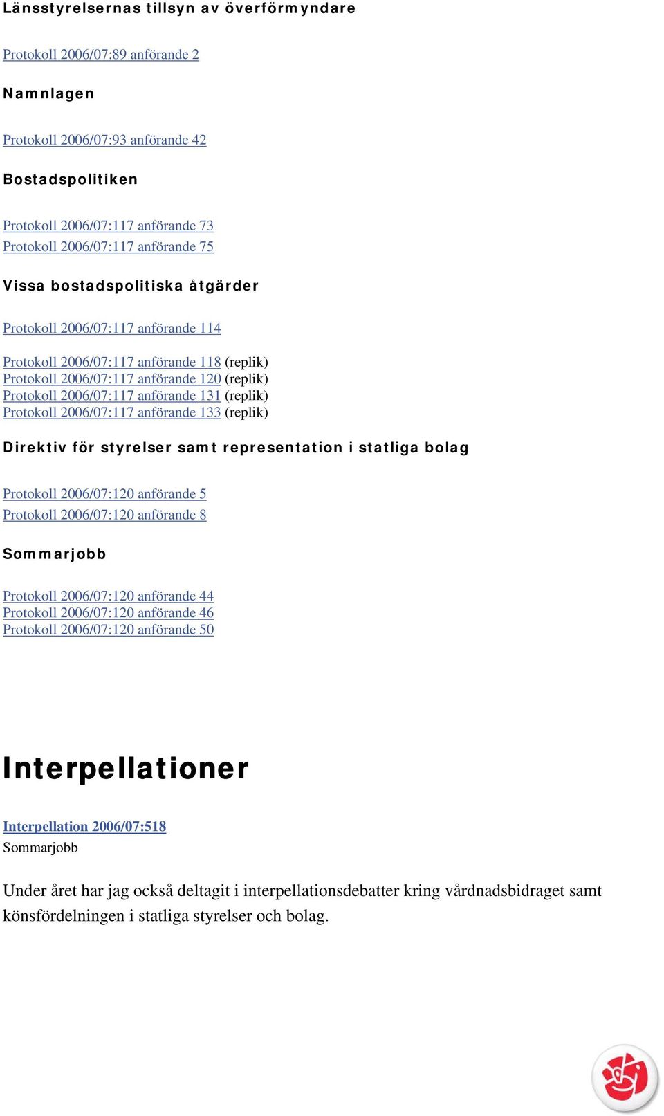 anförande 131 (replik) Protokoll 2006/07:117 anförande 133 (replik) Direktiv för styrelser samt representation i statliga bolag Protokoll 2006/07:120 anförande 5 Protokoll 2006/07:120 anförande 8