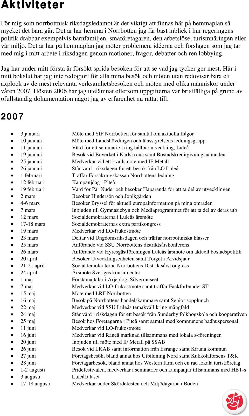 Det är här på hemmaplan jag möter problemen, idéerna och förslagen som jag tar med mig i mitt arbete i riksdagen genom motioner, frågor, debatter och ren lobbying.