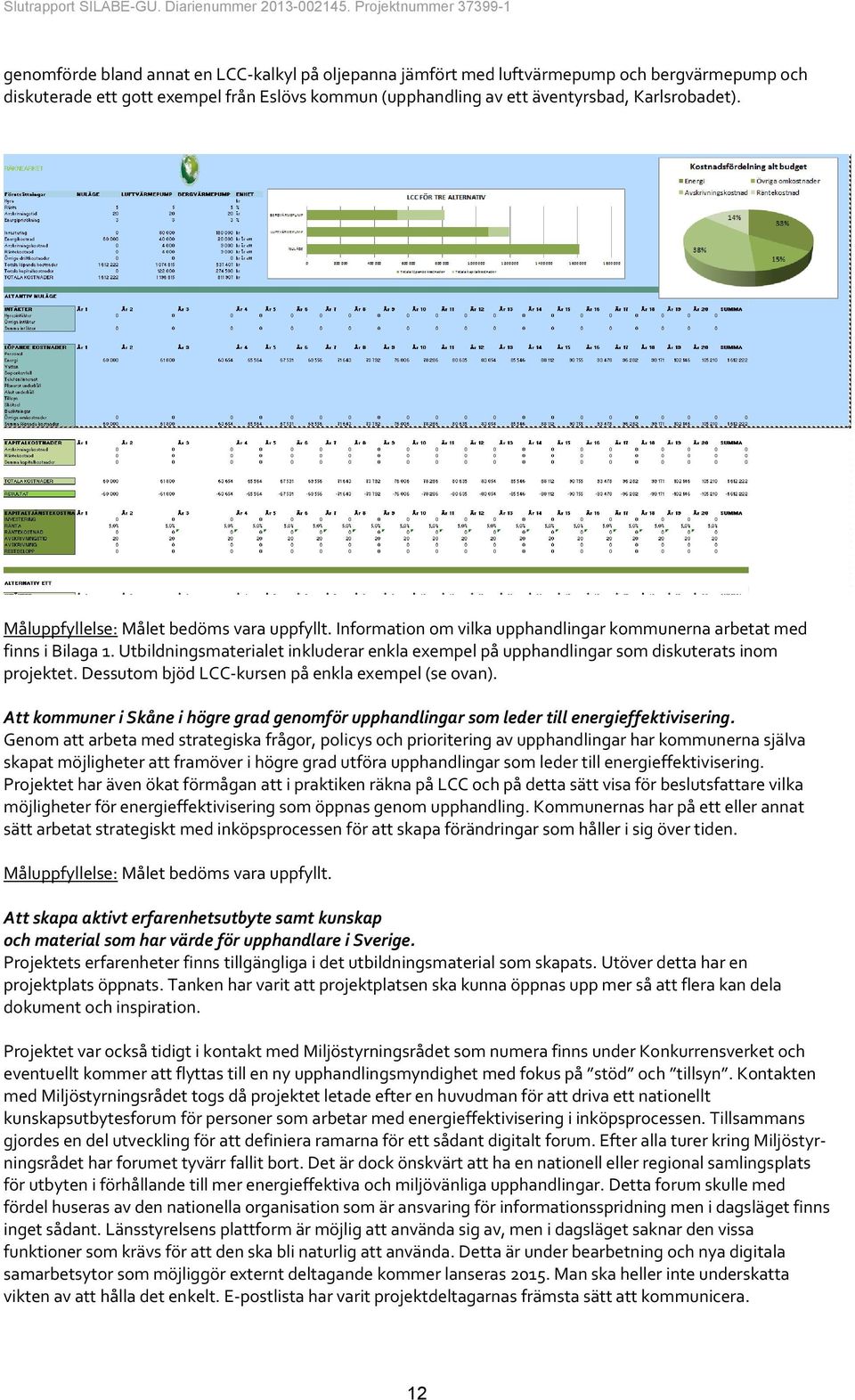 Utbildningsmaterialet inkluderar enkla exempel på upphandlingar som diskuterats inom projektet. Dessutom bjöd LCC-kursen på enkla exempel (se ovan).