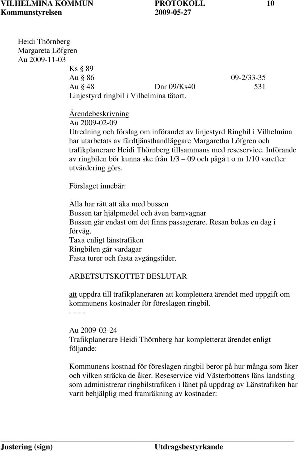 tillsammans med reseservice. Införande av ringbilen bör kunna ske från 1/3 09 och pågå t o m 1/10 varefter utvärdering görs.