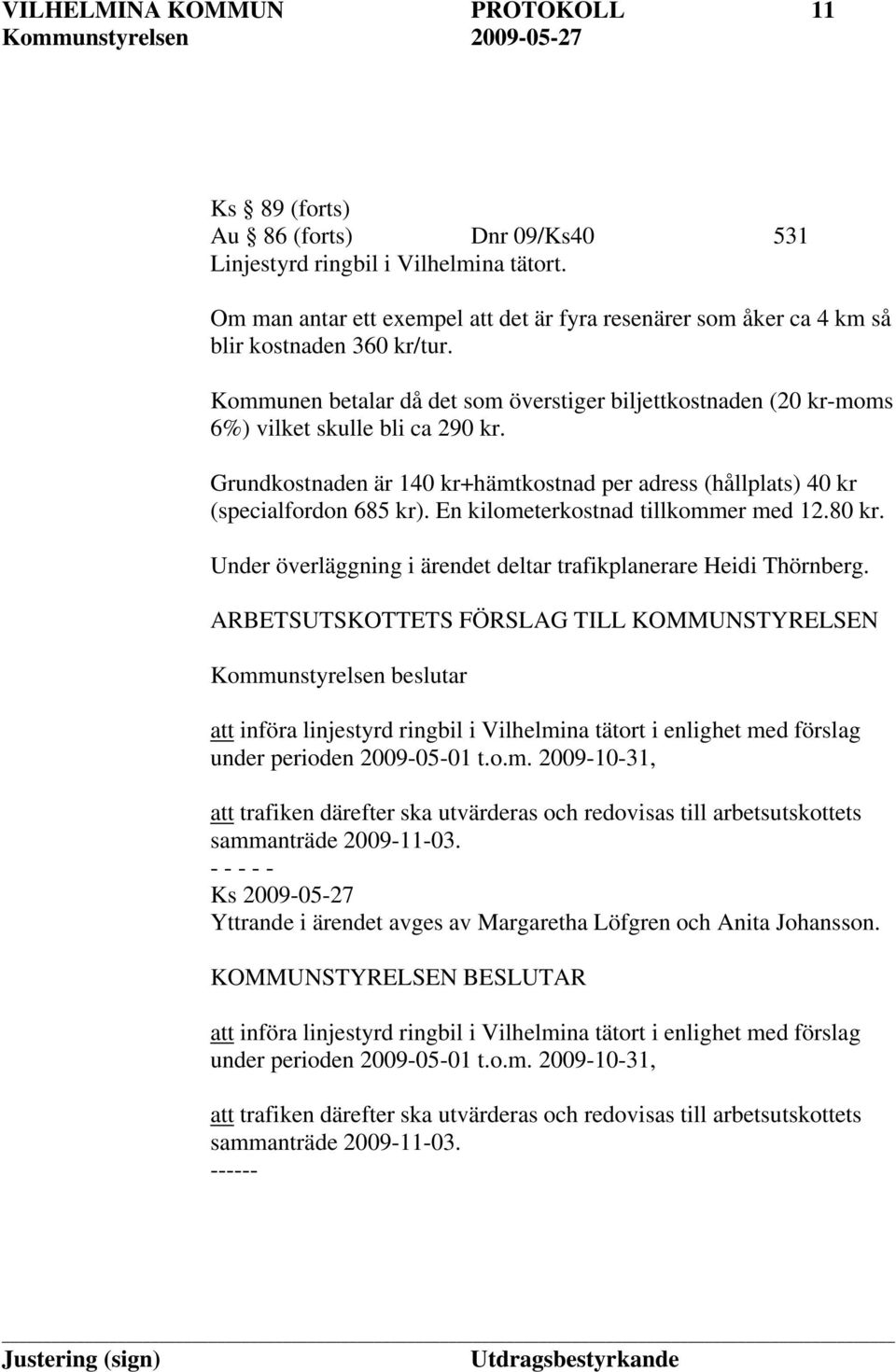 Grundkostnaden är 140 kr+hämtkostnad per adress (hållplats) 40 kr (specialfordon 685 kr). En kilometerkostnad tillkommer med 12.80 kr.