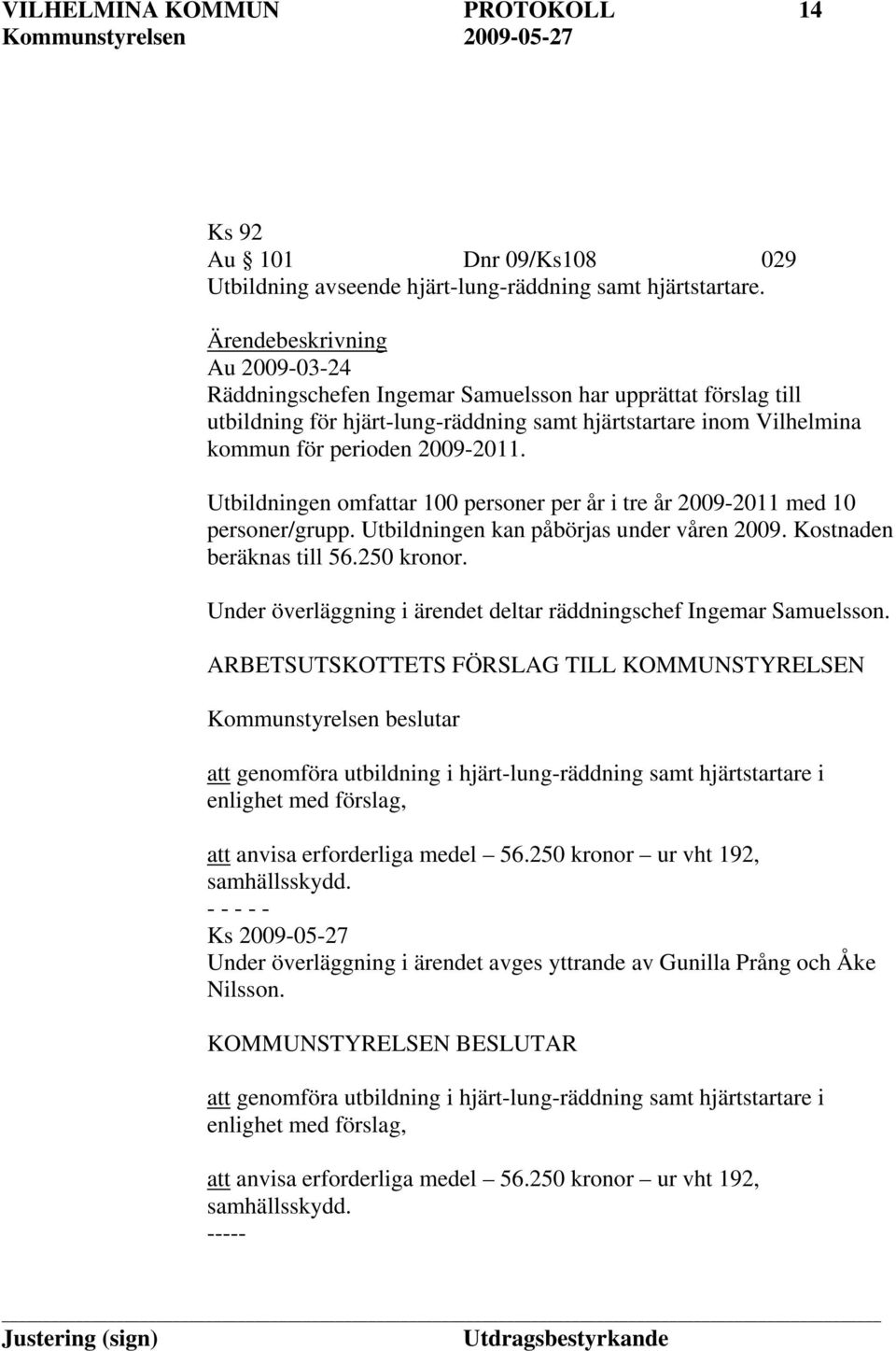 Utbildningen omfattar 100 personer per år i tre år 2009-2011 med 10 personer/grupp. Utbildningen kan påbörjas under våren 2009. Kostnaden beräknas till 56.250 kronor.