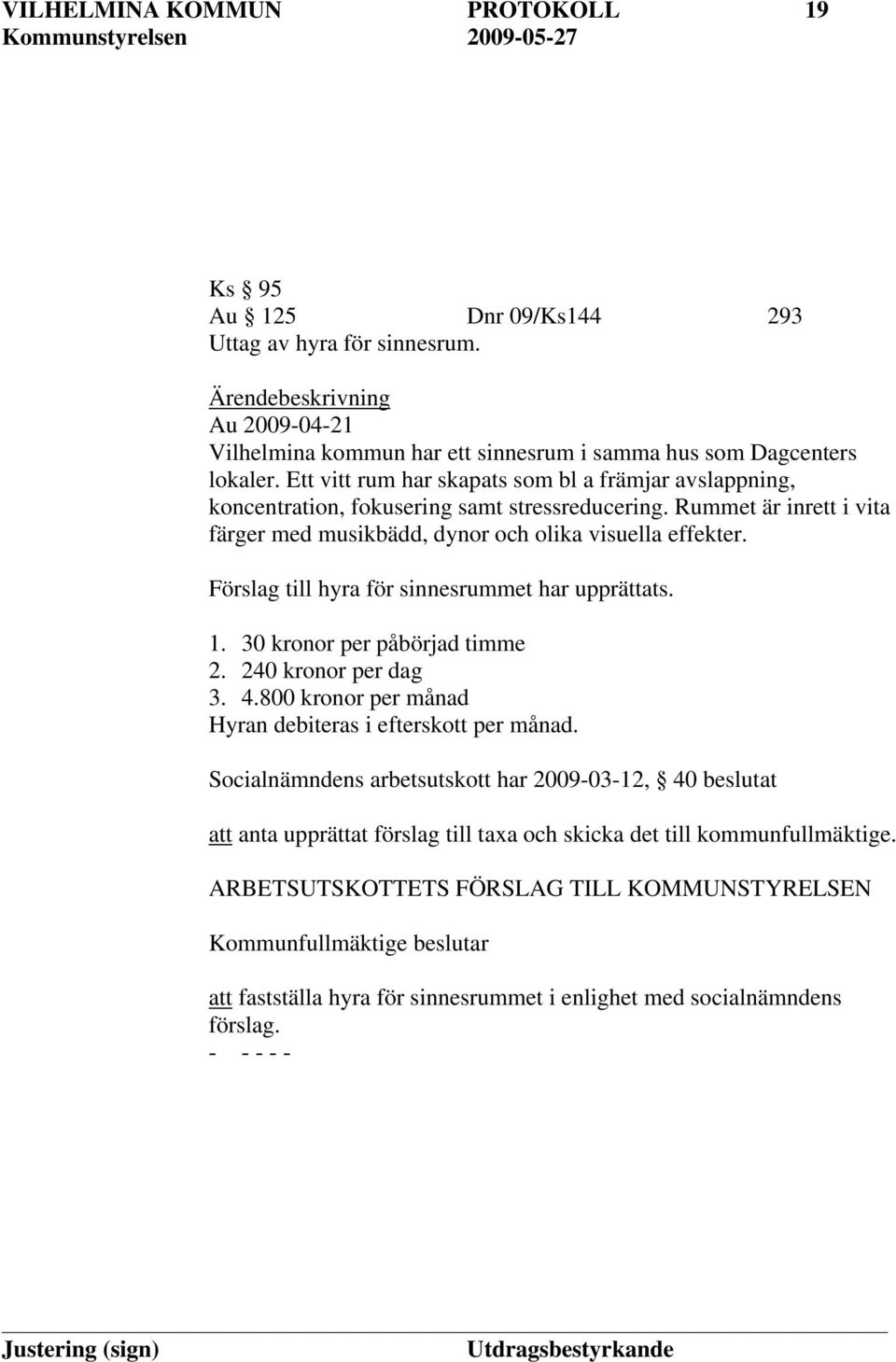 Förslag till hyra för sinnesrummet har upprättats. 1. 30 kronor per påbörjad timme 2. 240 kronor per dag 3. 4.800 kronor per månad Hyran debiteras i efterskott per månad.