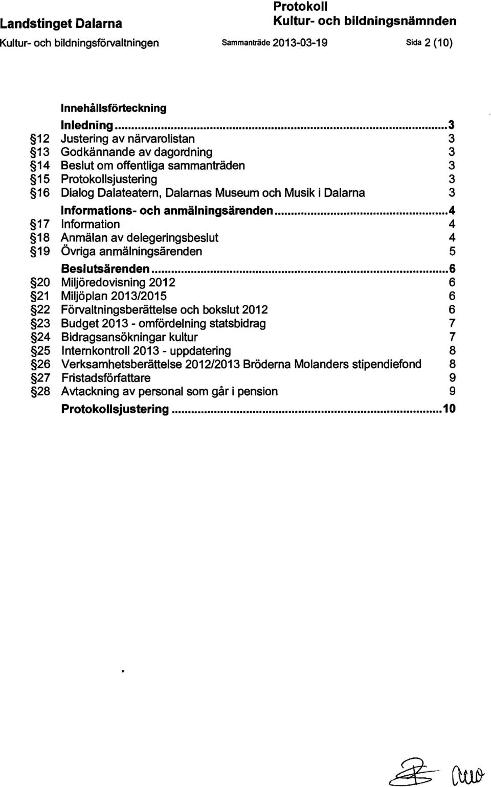 Informations- och anmälningsärenden... 4 17 Information 4 18 Anmälan av delegeringsbeslut 4 19 Övriga anmälningsärenden 5 Besl umä renden.