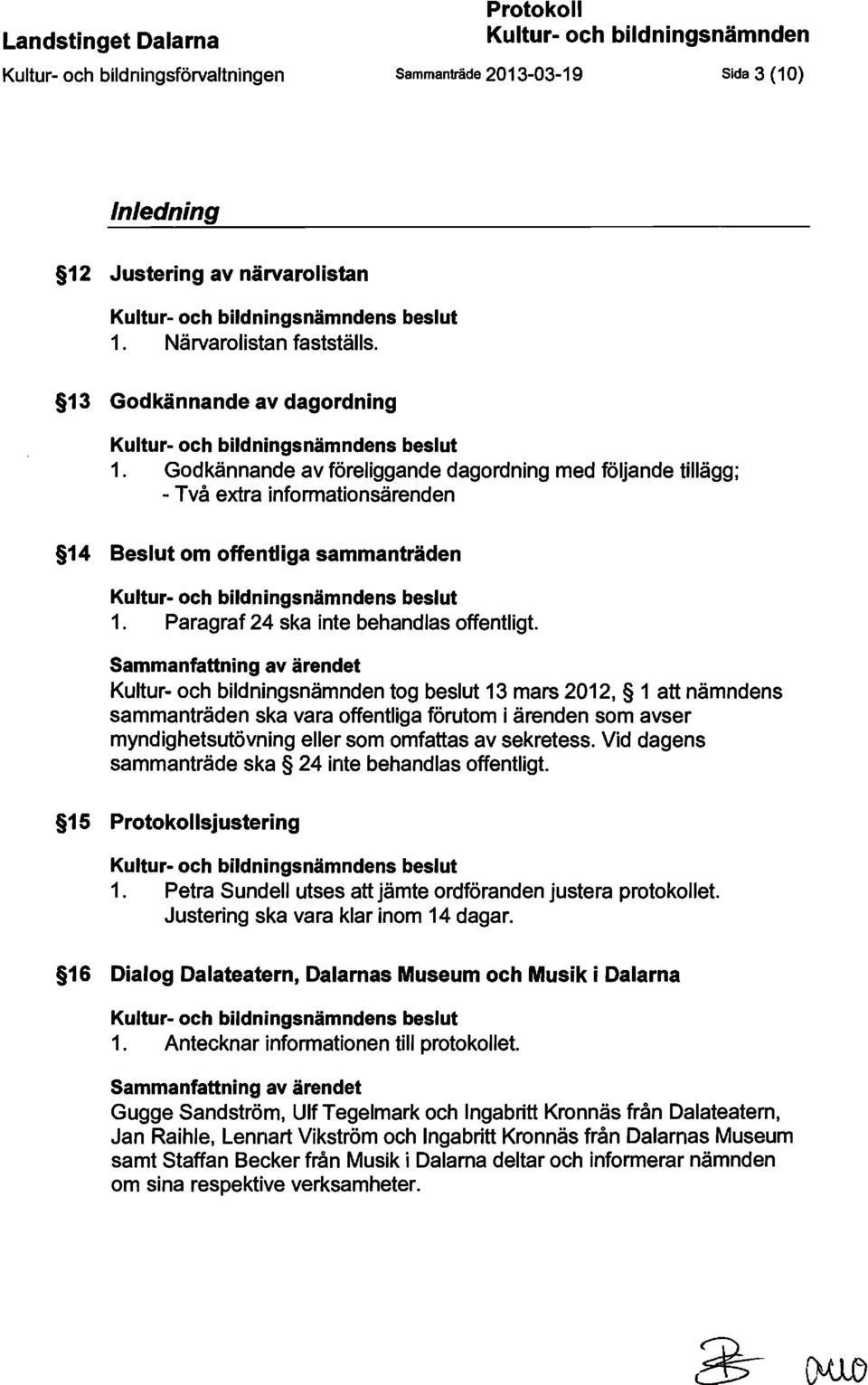 Godkännande av föreliggande dagordning med följande tillägg; - Två extra informationsärenden 14 Beslut om offentliga sammanträden Kultur- och bildningsnämndens beslut 1.