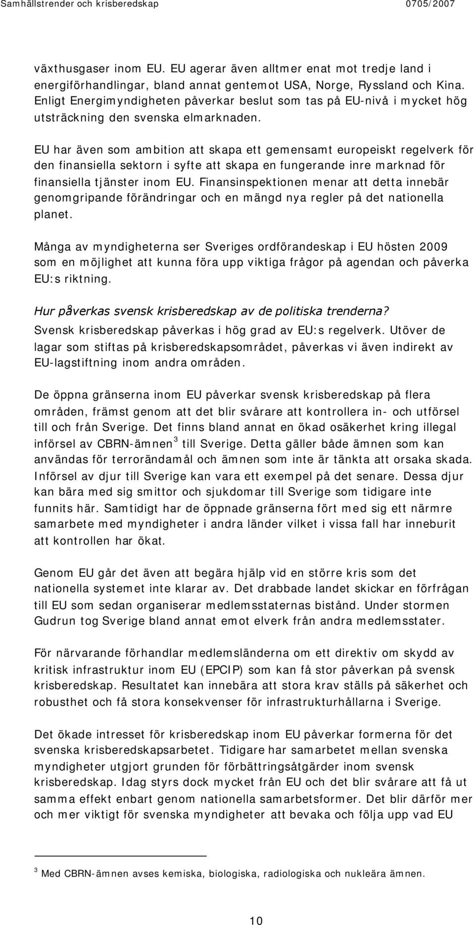 EU har även som ambition att skapa ett gemensamt europeiskt regelverk för den finansiella sektorn i syfte att skapa en fungerande inre marknad för finansiella tjänster inom EU.