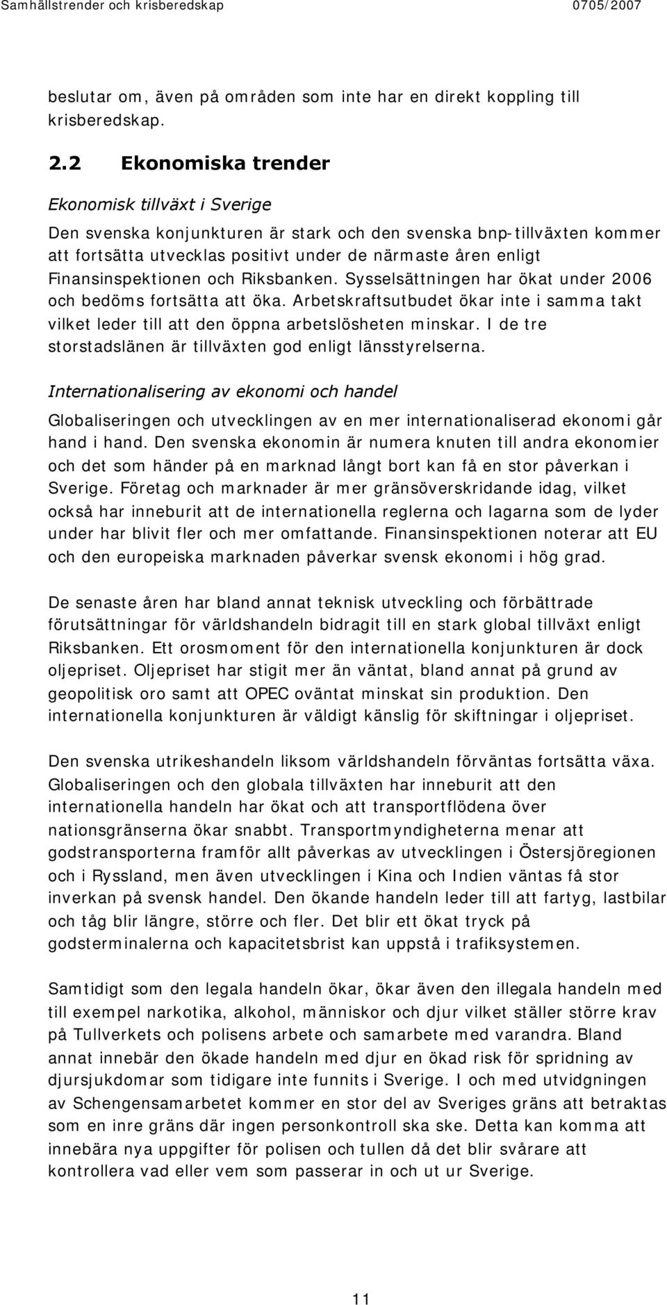 Finansinspektionen och Riksbanken. Sysselsättningen har ökat under 2006 och bedöms fortsätta att öka. Arbetskraftsutbudet ökar inte i samma takt vilket leder till att den öppna arbetslösheten minskar.