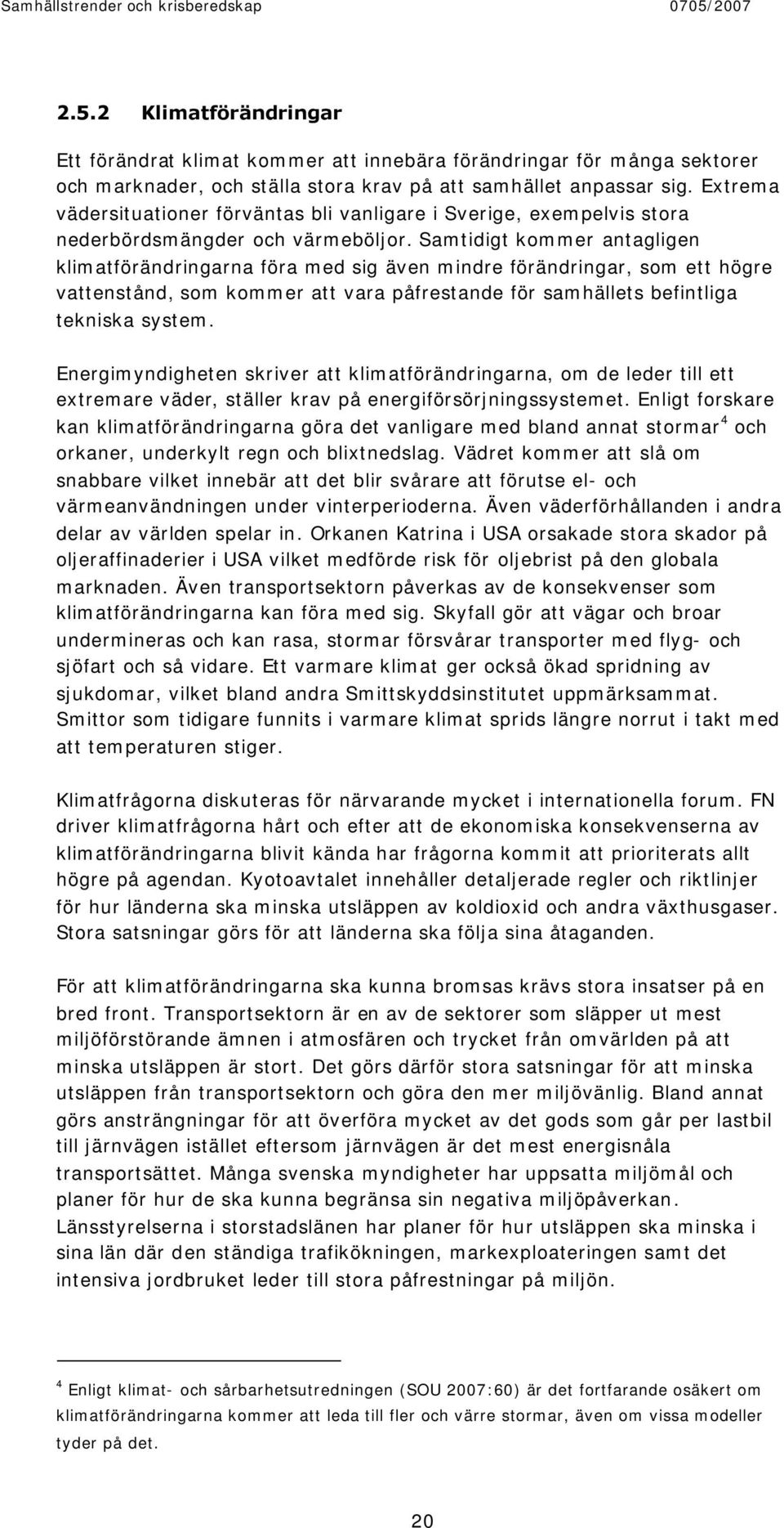 Samtidigt kommer antagligen klimatförändringarna föra med sig även mindre förändringar, som ett högre vattenstånd, som kommer att vara påfrestande för samhällets befintliga tekniska system.