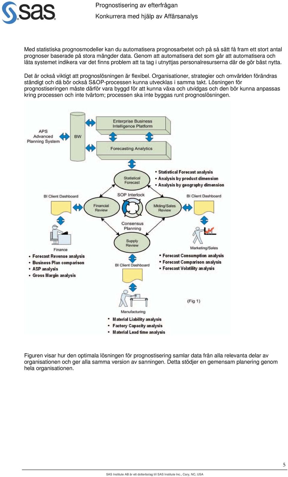 Det är också viktigt att prognoslösningen är flexibel. Organisationer, strategier och omvärlden förändras ständigt och då bör också S&OP-processen kunna utvecklas i samma takt.