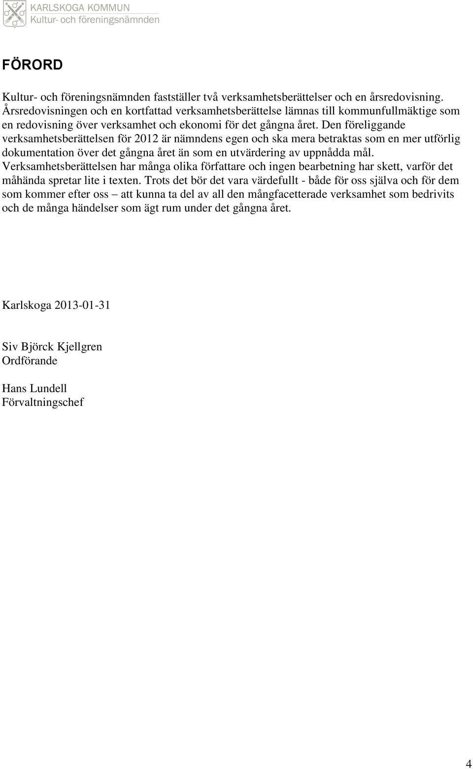 Den föreliggande verksamhetsberättelsen för 2012 är nämndens egen och ska mera betraktas som en mer utförlig dokumentation över det gångna året än som en utvärdering av uppnådda mål.