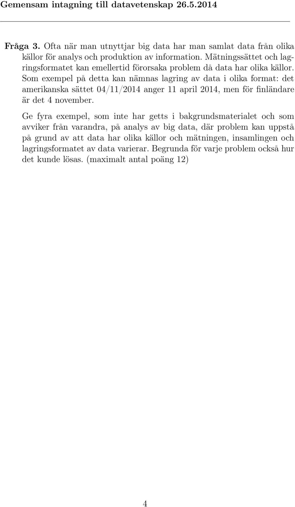 Som exempel på detta kan nämnas lagring av data i olika format: det amerikanska sättet 04/11/2014 anger 11 april 2014, men för finländare är det 4 november.