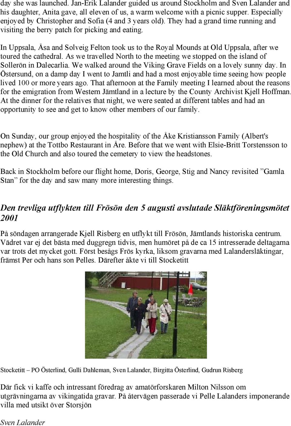 In Uppsala, Åsa and Solveig Felton took us to the Royal Mounds at Old Uppsala, after we toured the cathedral. As we travelled North to the meeting we stopped on the island of Sollerön in Dalecarlia.
