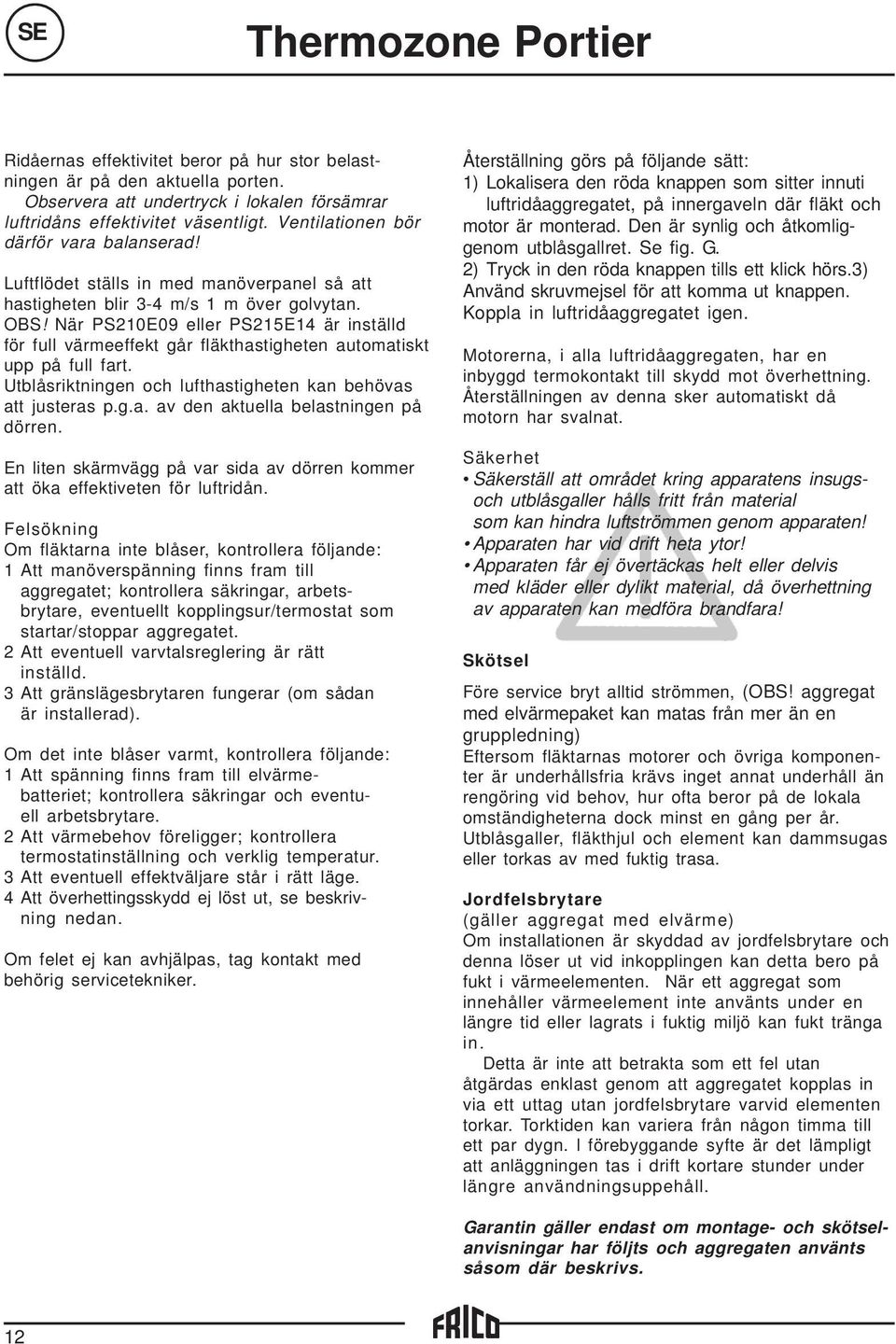 När PS210E09 eller PS215E14 är inställd för full värmeeffekt går fläkthastigheten automatiskt upp på full fart. Utblåsriktningen och lufthastigheten kan behövas att justeras p.g.a. av den aktuella belastningen på dörren.