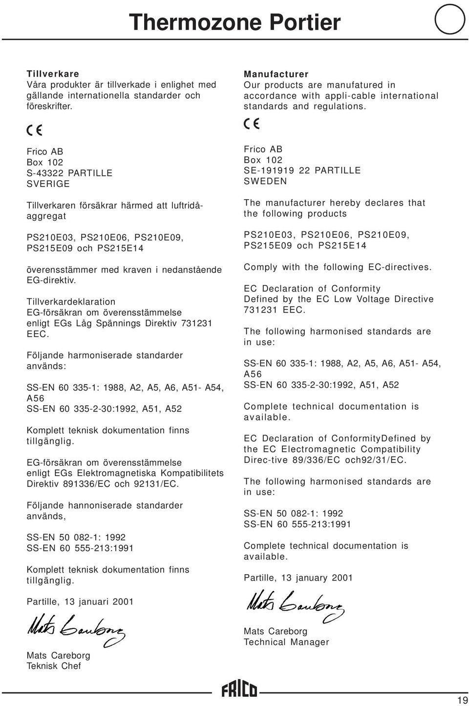 Frico AB Box 102 S-43322 PARTILLE SVERIGE Tillverkaren försäkrar härmed att luftridåaggregat PS210E03, PS210E06, PS210E09, PS215E09 och PS215E14 överensstämmer med kraven i nedanstående EG-direktiv.