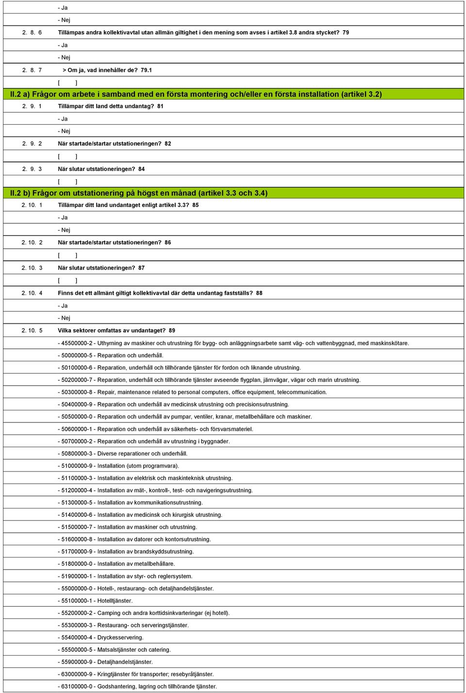 82 2. 9. 3 När slutar utstationeringen? 84 II.2 b) Frågor om utstationering på högst en månad (artikel 3.3 och 3.4) 2. 10. 1 Tillämpar ditt land undantaget enligt artikel 3.3? 85 1,808,377- Ja 1,808,378- Nej 2.