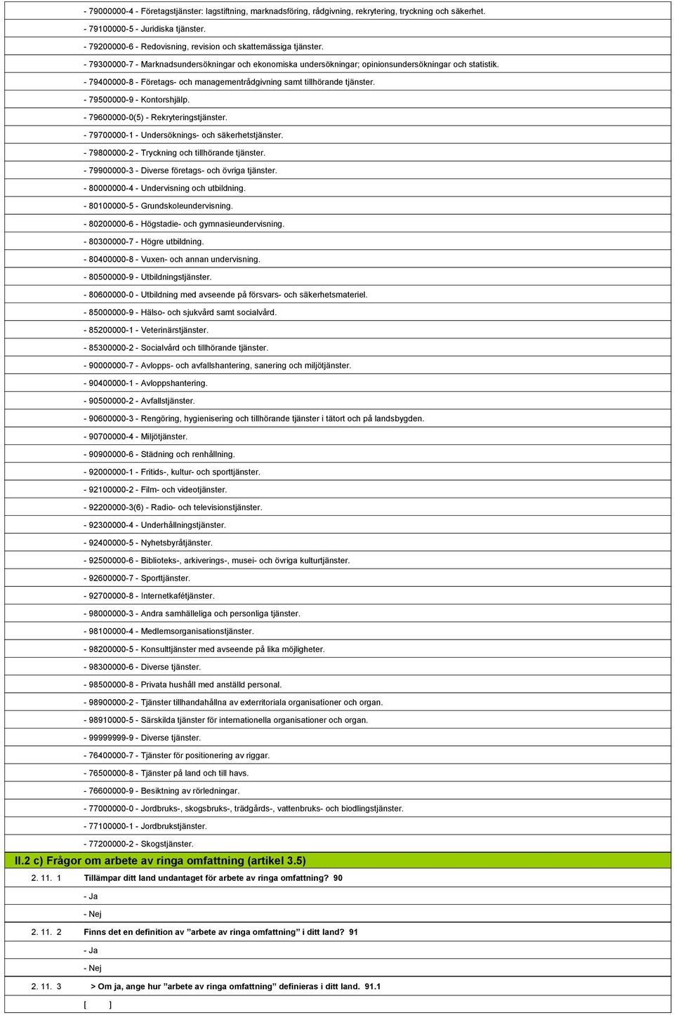 1,808,471-79400000-8 - Företags- och managementrådgivning samt tillhörande tjänster. 1,808,472-79500000-9 - Kontorshjälp. 1,808,473-79600000-0(5) - Rekryteringstjänster.