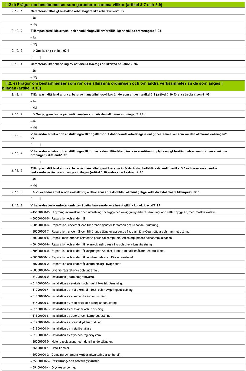 10) 2. 13. 1 Tillämpas i ditt land andra arbets- och anställningsvillkor än de som anges i artikel 3.1 (artikel 3.10 första strecksatsen)? 95 1,808,525- Ja 1,808,526- Nej 2. 13. 2 > Om ja, grundas de på bestämmelser som rör den allmänna ordningen?