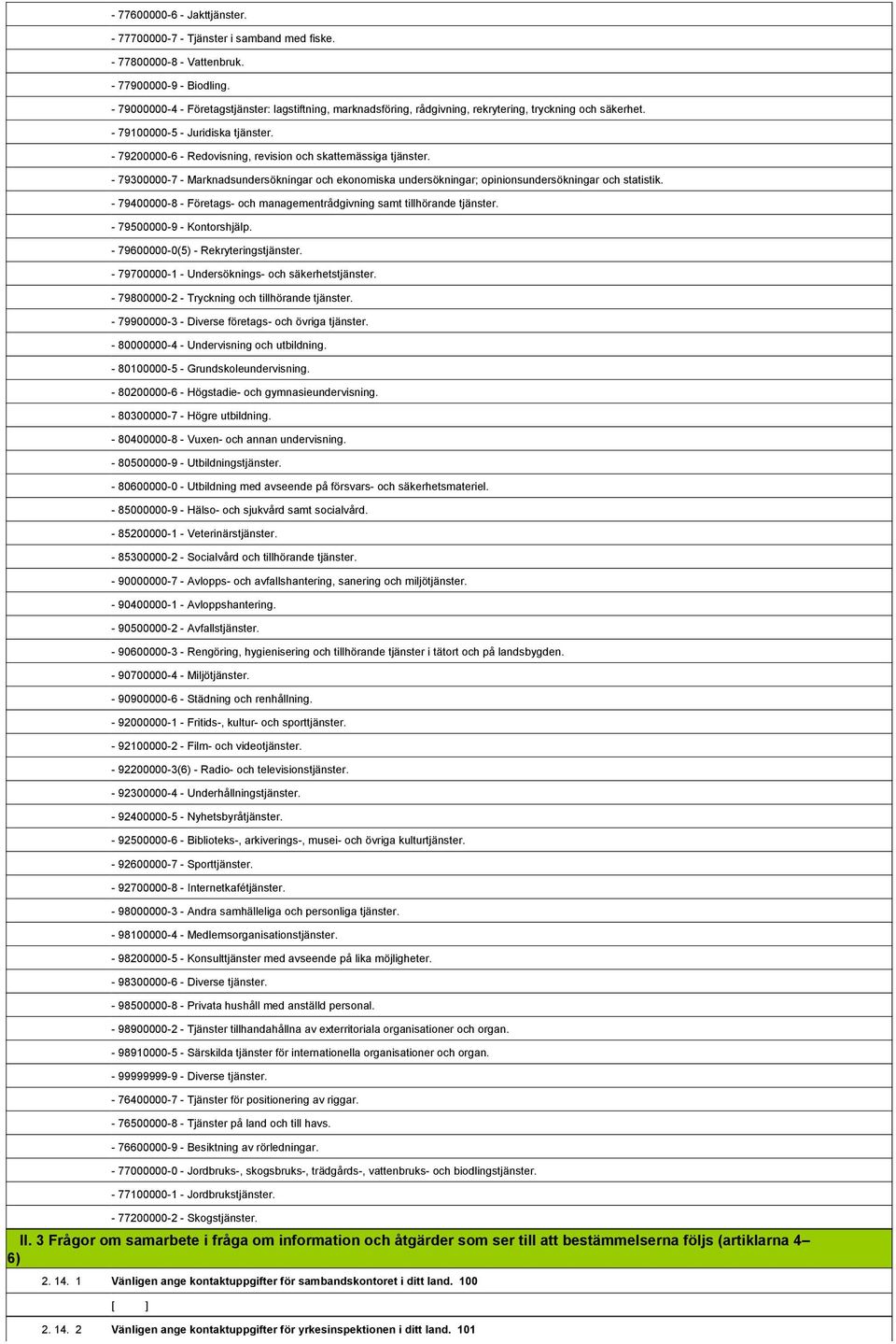 1,808,619-79200000-6 - Redovisning, revision och skattemässiga tjänster. 1,808,620-79300000-7 - Marknadsundersökningar och ekonomiska undersökningar; opinionsundersökningar och statistik.