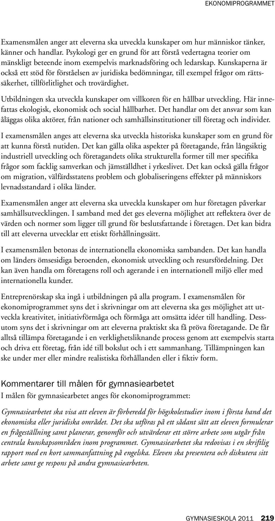 Kunskaperna är också ett stöd för förståelsen av juridiska bedömningar, till exempel frågor om rättssäkerhet, tillförlitlighet och trovärdighet.