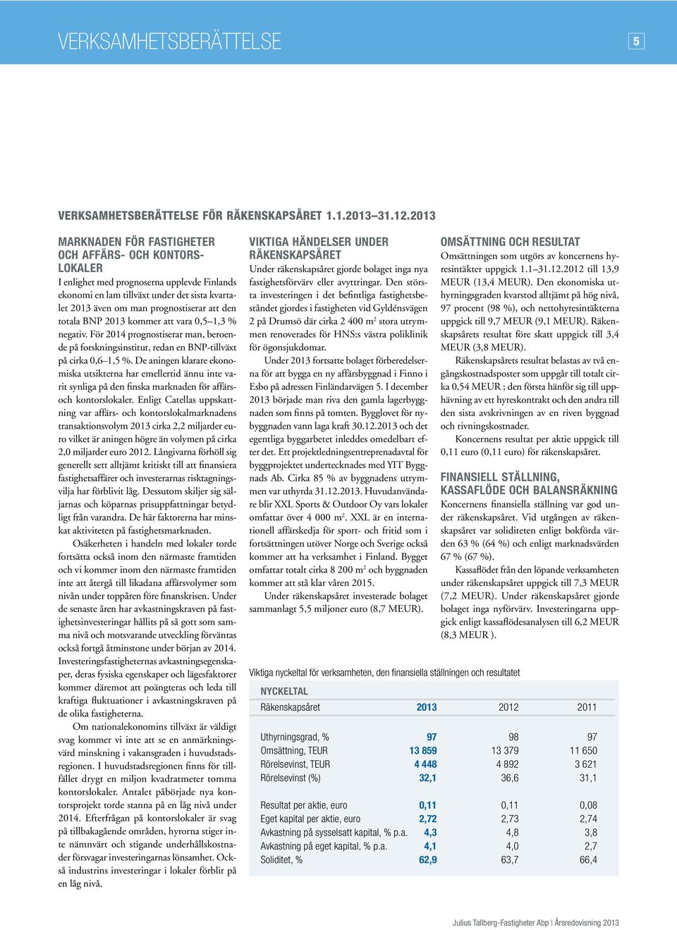 totala BNP 2013 kommer att vara 0,5 1,3 % negativ. För 2014 prognostiserar man, beroende på forskningsinstitut, redan en BNP-tillväxt på cirka 0,6 1,5 %.