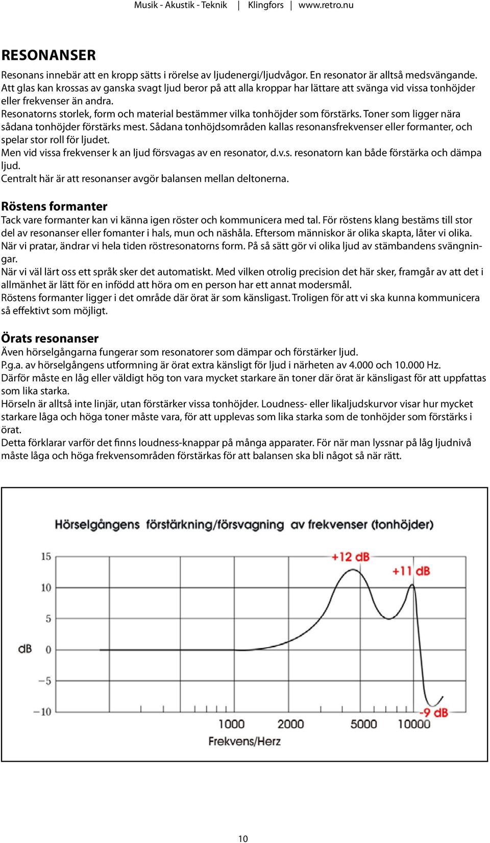 Resonatorns storlek, form och material bestämmer vilka tonhöjder som förstärks. Toner som ligger nära sådana tonhöjder förstärks mest.