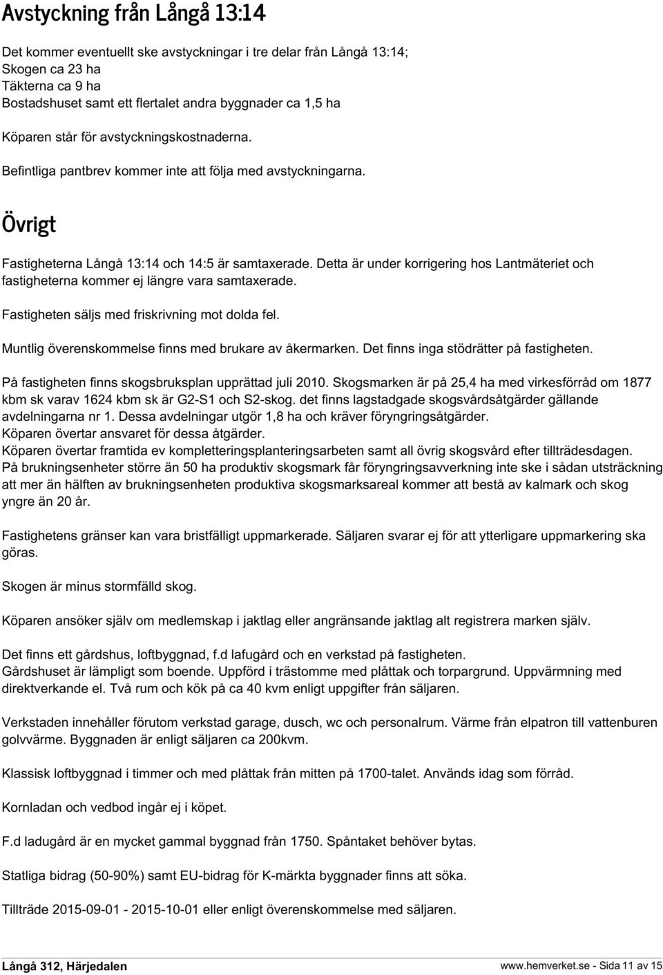 Detta är under korrigering hos Lantmäteriet och fastigheterna kommer ej längre vara samtaxerade. Fastigheten säljs med friskrivning mot dolda fel.
