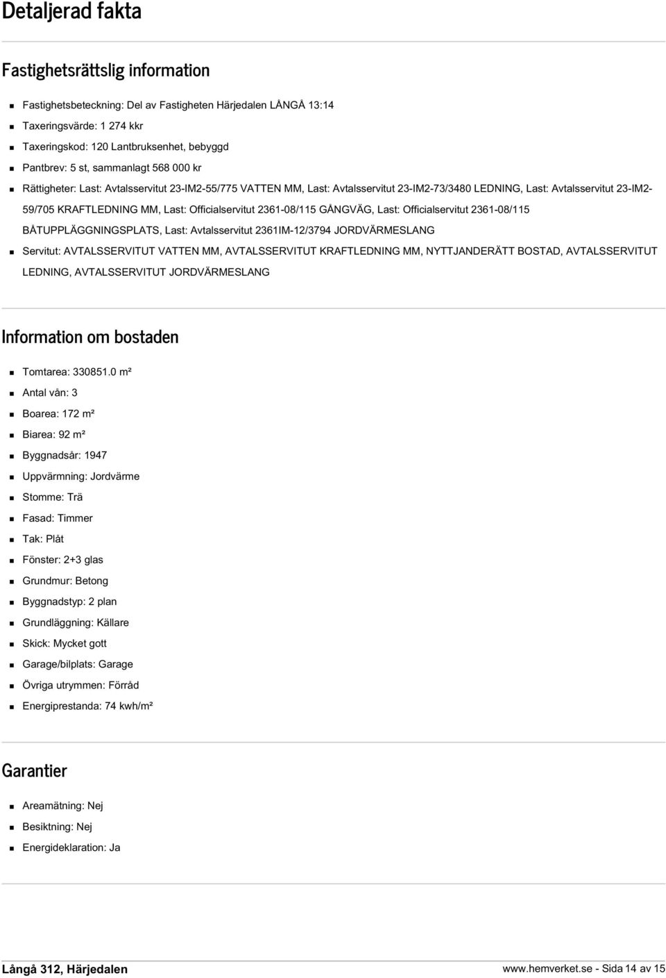 Officialservitut 2361-08/115 GÅNGVÄG, Last: Officialservitut 2361-08/115 BÅTUPPLÄGGNINGSPLATS, Last: Avtalsservitut 2361IM-12/3794 JORDVÄRMESLANG Servitut: AVTALSSERVITUT VATTEN MM, AVTALSSERVITUT