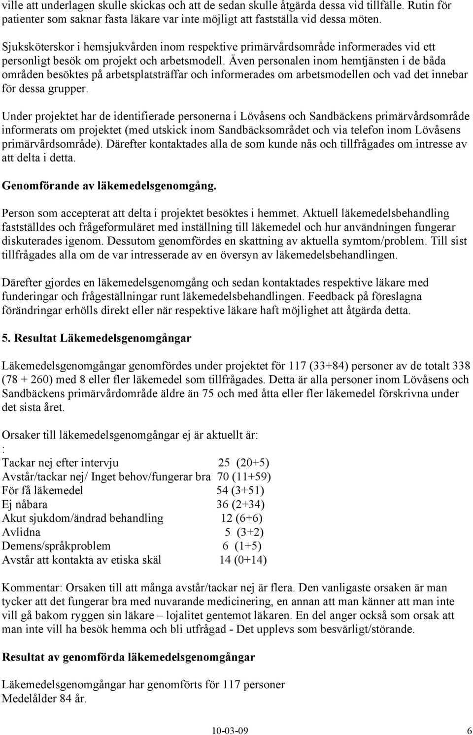 Även personalen inom hemtjänsten i de båda områden besöktes på arbetsplatsträffar och informerades om arbetsmodellen och vad det innebar för dessa grupper.