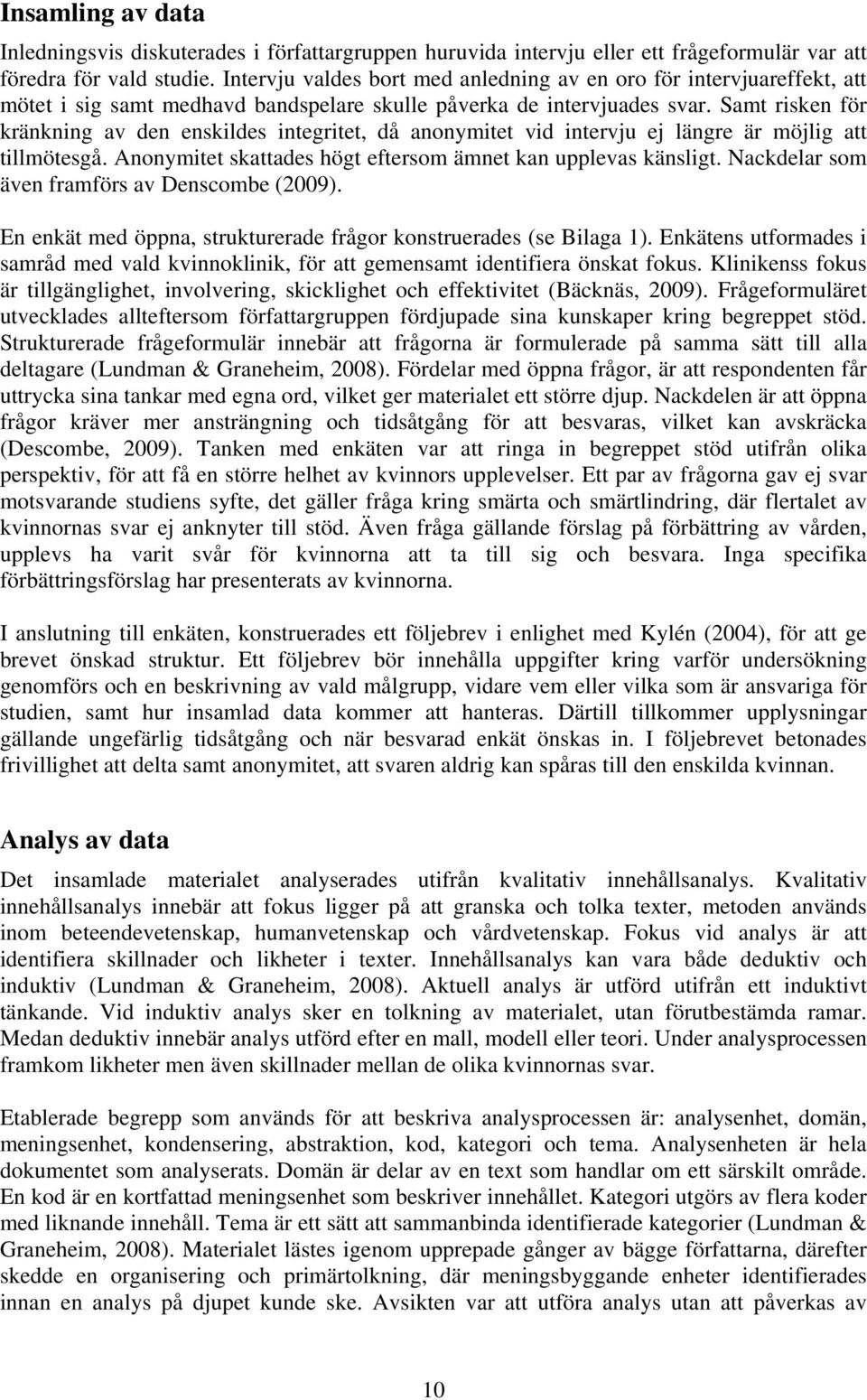 Samt risken för kränkning av den enskildes integritet, då anonymitet vid intervju ej längre är möjlig att tillmötesgå. Anonymitet skattades högt eftersom ämnet kan upplevas känsligt.